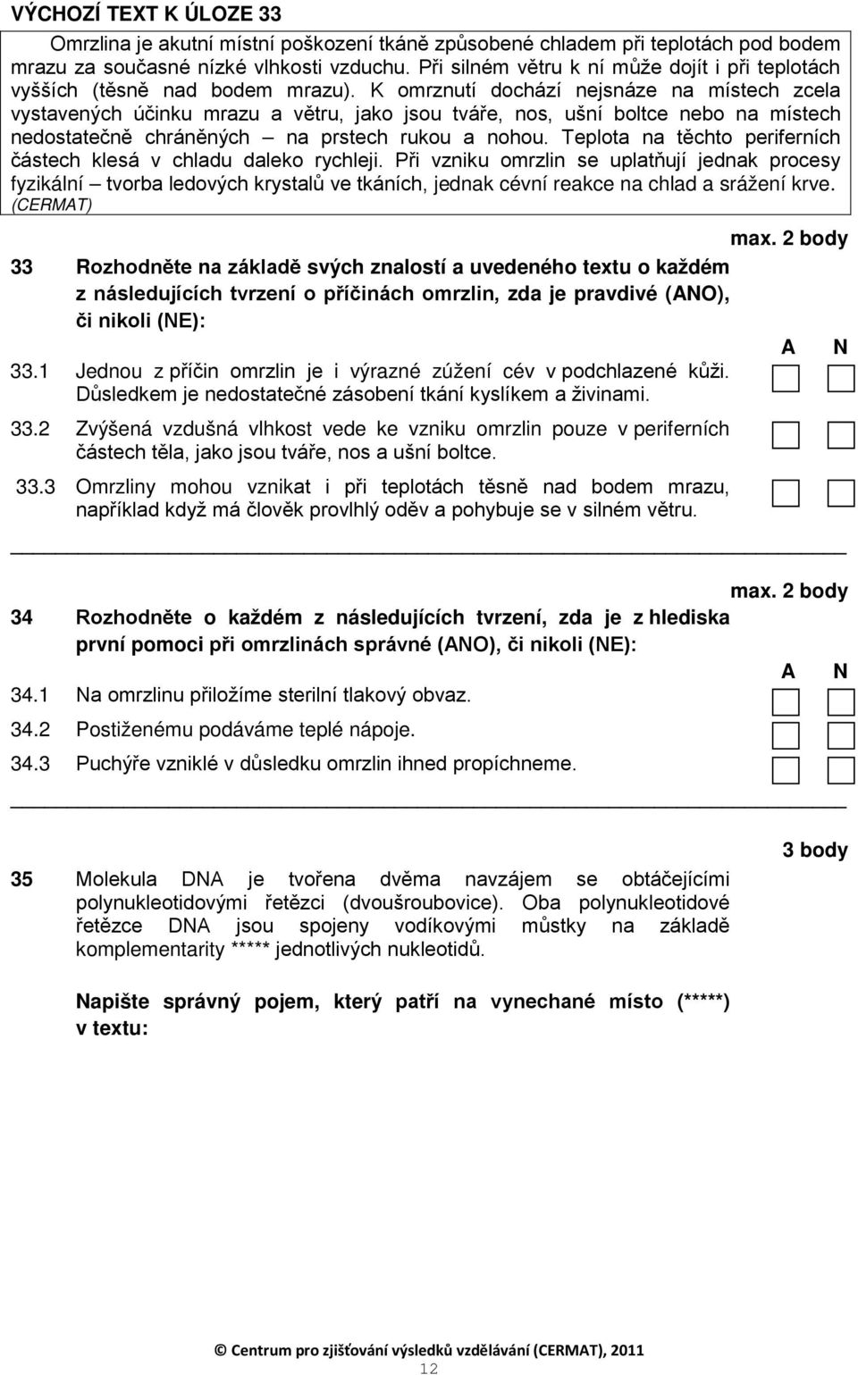 K omrznutí dochází nejsnáze na místech zcela vystavených účinku mrazu a větru, jako jsou tváře, nos, ušní boltce nebo na místech nedostatečně chráněných na prstech rukou a nohou.