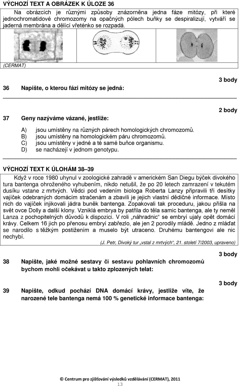 B) jsou umístěny na homologickém páru chromozomů. C) jsou umístěny v jedné a té samé buňce organismu. D) se nacházejí v jednom genotypu.