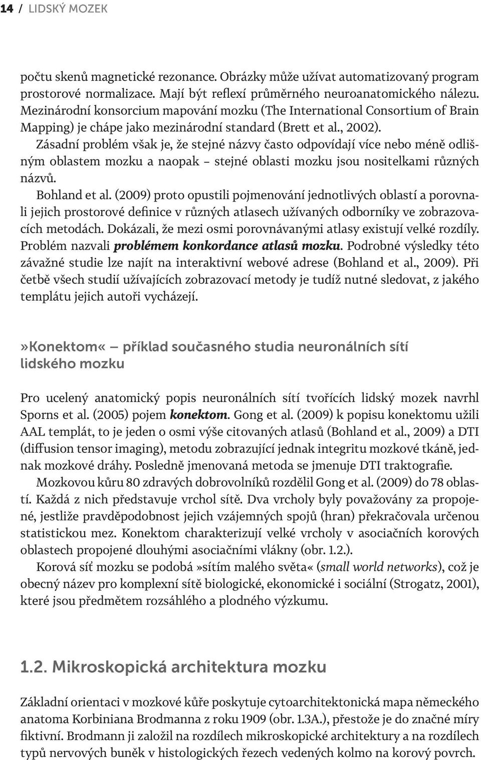 Zásadní problém však je, že stejné názvy často odpovídají více nebo méně odlišným oblastem mozku a naopak stejné oblasti mozku jsou nositelkami různých názvů. Bohland et al.