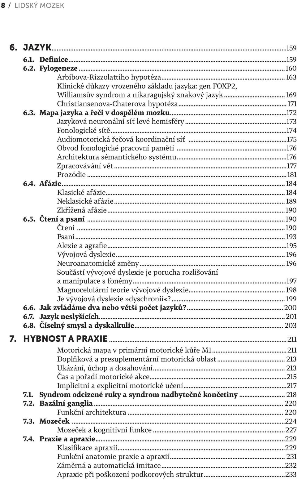 ..172 Jazyková neuronální síť levé hemisféry...173 Fonologické sítě...174 Audiomotorická řečová koordinační síť...175 Obvod fonologické pracovní paměti...176 Architektura sémantického systému.