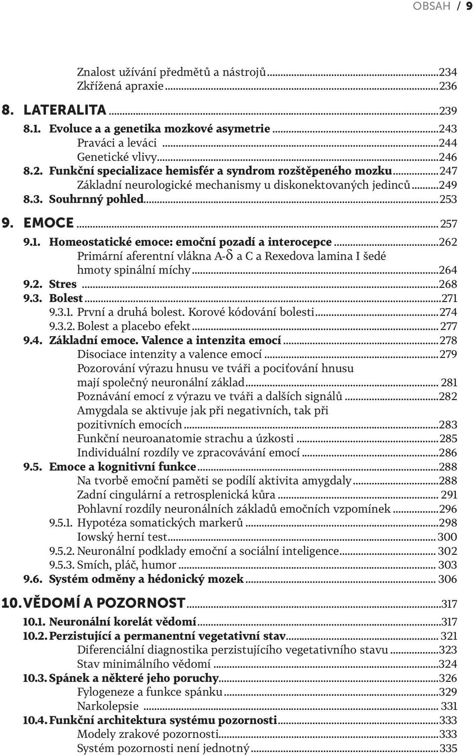 ..262 Primární aferentní vlákna A-d a C a Rexedova lamina I šedé hmoty spinální míchy...264 9.2. Stres...268 9.3. Bolest...271 9.3.1. První a druhá bolest. Korové kódování bolesti...274 9.3.2. Bolest a placebo efekt.