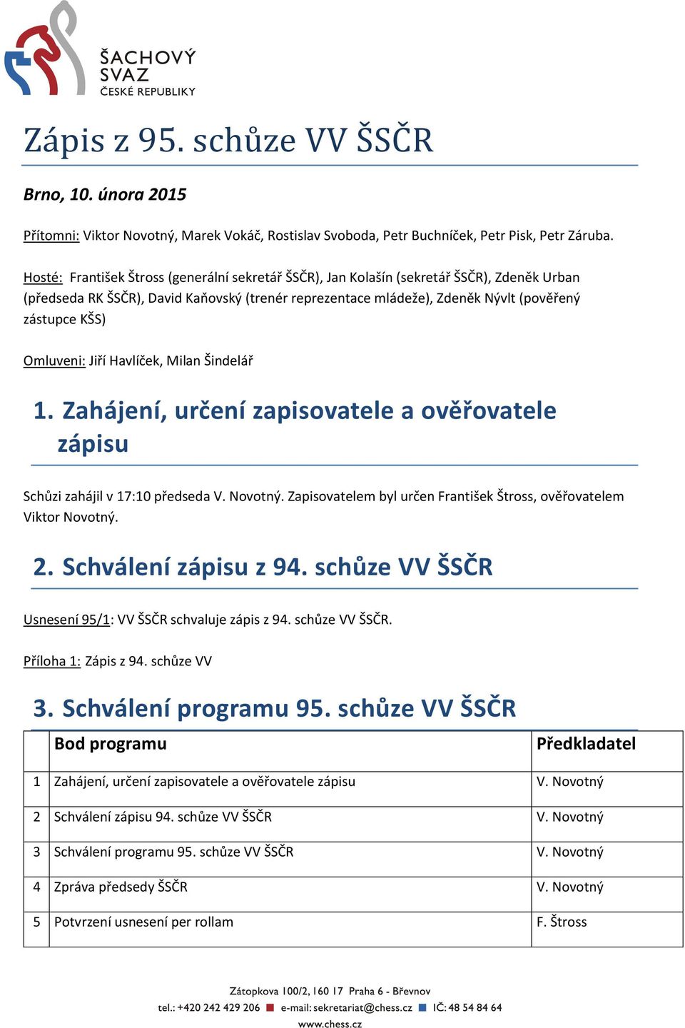 Omluveni: Jiří Havlíček, Milan Šindelář 1. Zahájení, určení zapisovatele a ověřovatele zápisu Schůzi zahájil v 17:10 předseda V. Novotný.