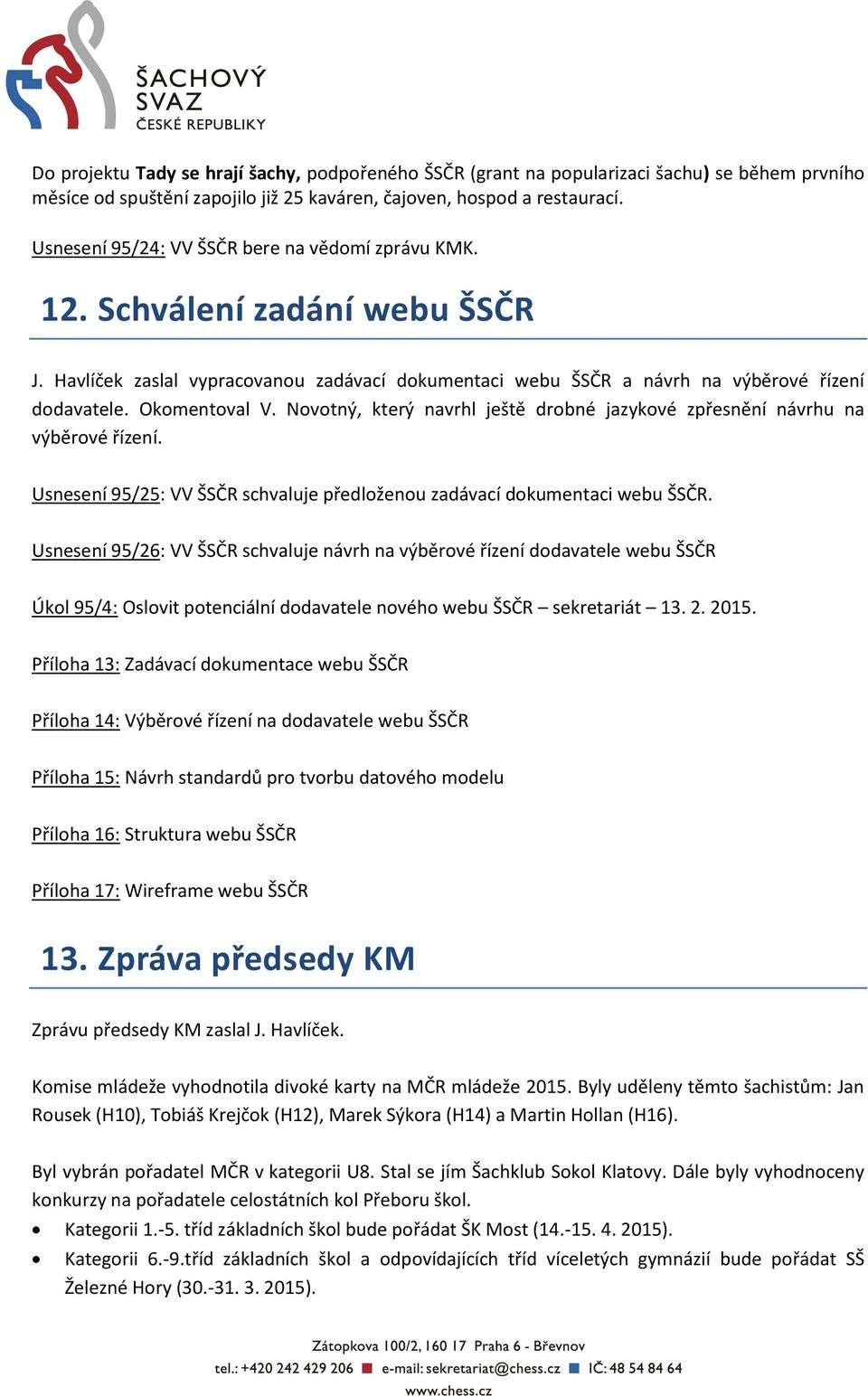 Novotný, který navrhl ještě drobné jazykové zpřesnění návrhu na výběrové řízení. Usnesení 95/25: VV ŠSČR schvaluje předloženou zadávací dokumentaci webu ŠSČR.