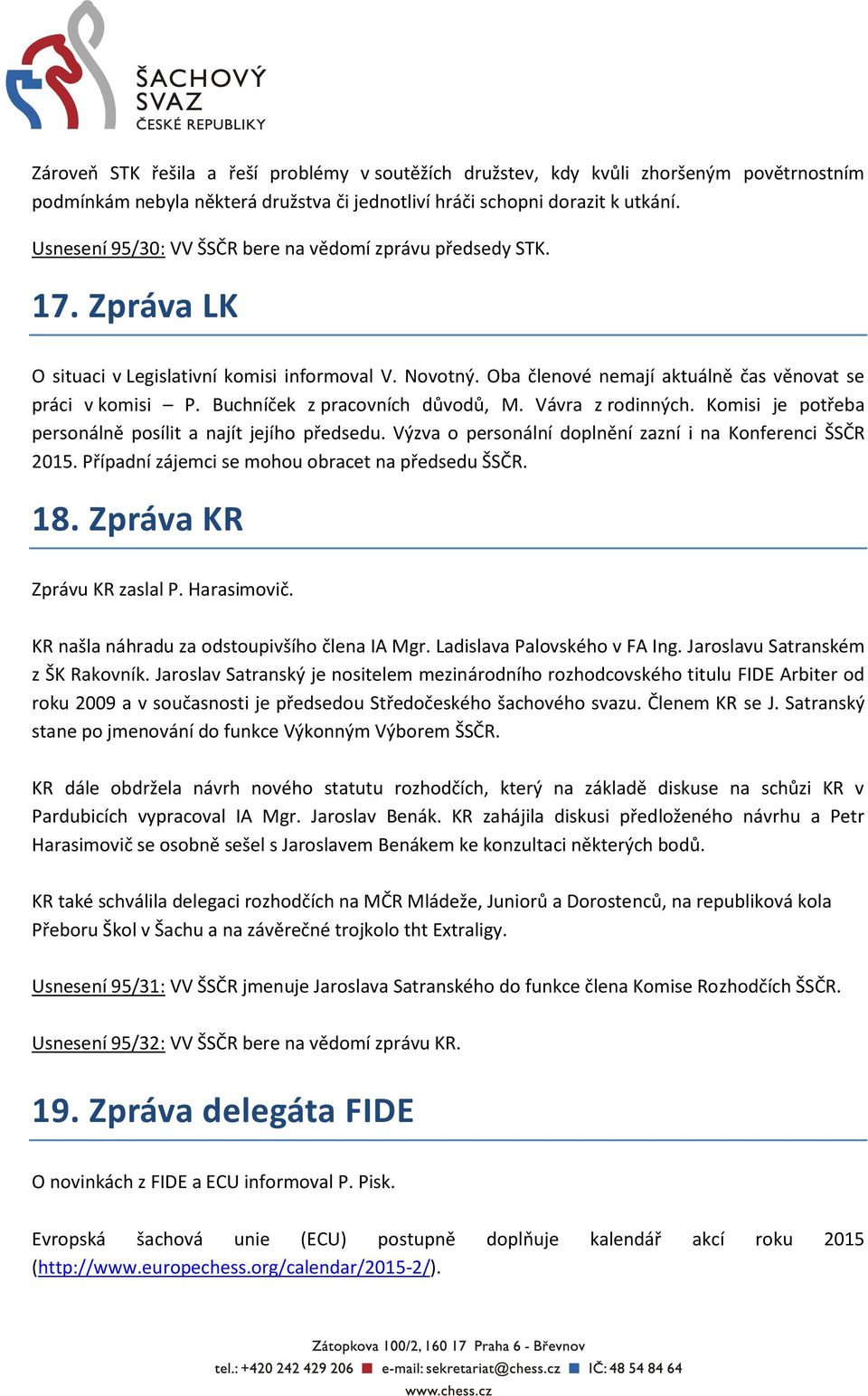 Buchníček z pracovních důvodů, M. Vávra z rodinných. Komisi je potřeba personálně posílit a najít jejího předsedu. Výzva o personální doplnění zazní i na Konferenci ŠSČR 2015.