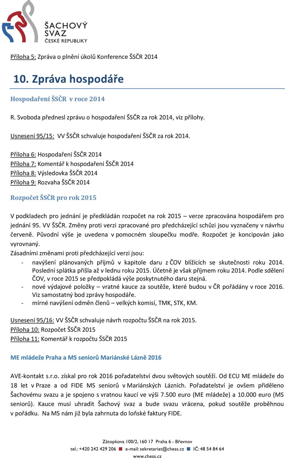 Příloha 6: Hospodaření ŠSČR 2014 Příloha 7: Komentář k hospodaření ŠSČR 2014 Příloha 8: Výsledovka ŠSČR 2014 Příloha 9: Rozvaha ŠSČR 2014 Rozpočet ŠSČR pro rok 2015 V podkladech pro jednání je