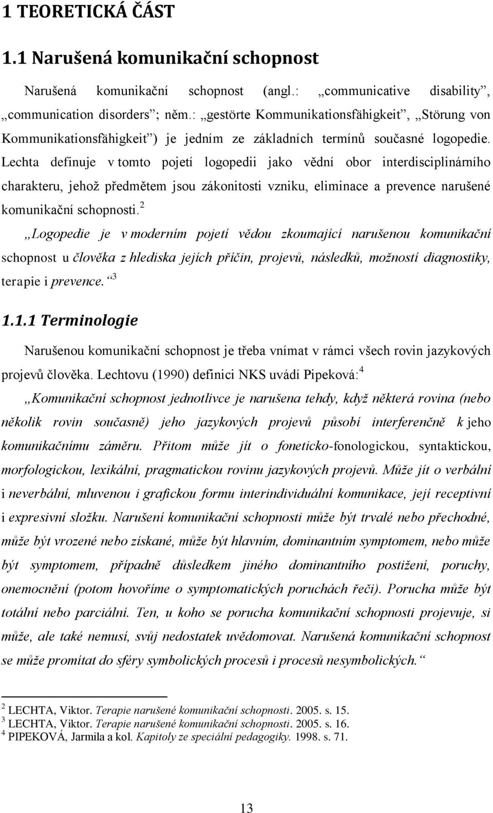 Lechta definuje v tomto pojetí logopedii jako vědní obor interdisciplinárního charakteru, jehoţ předmětem jsou zákonitosti vzniku, eliminace a prevence narušené komunikační schopnosti.