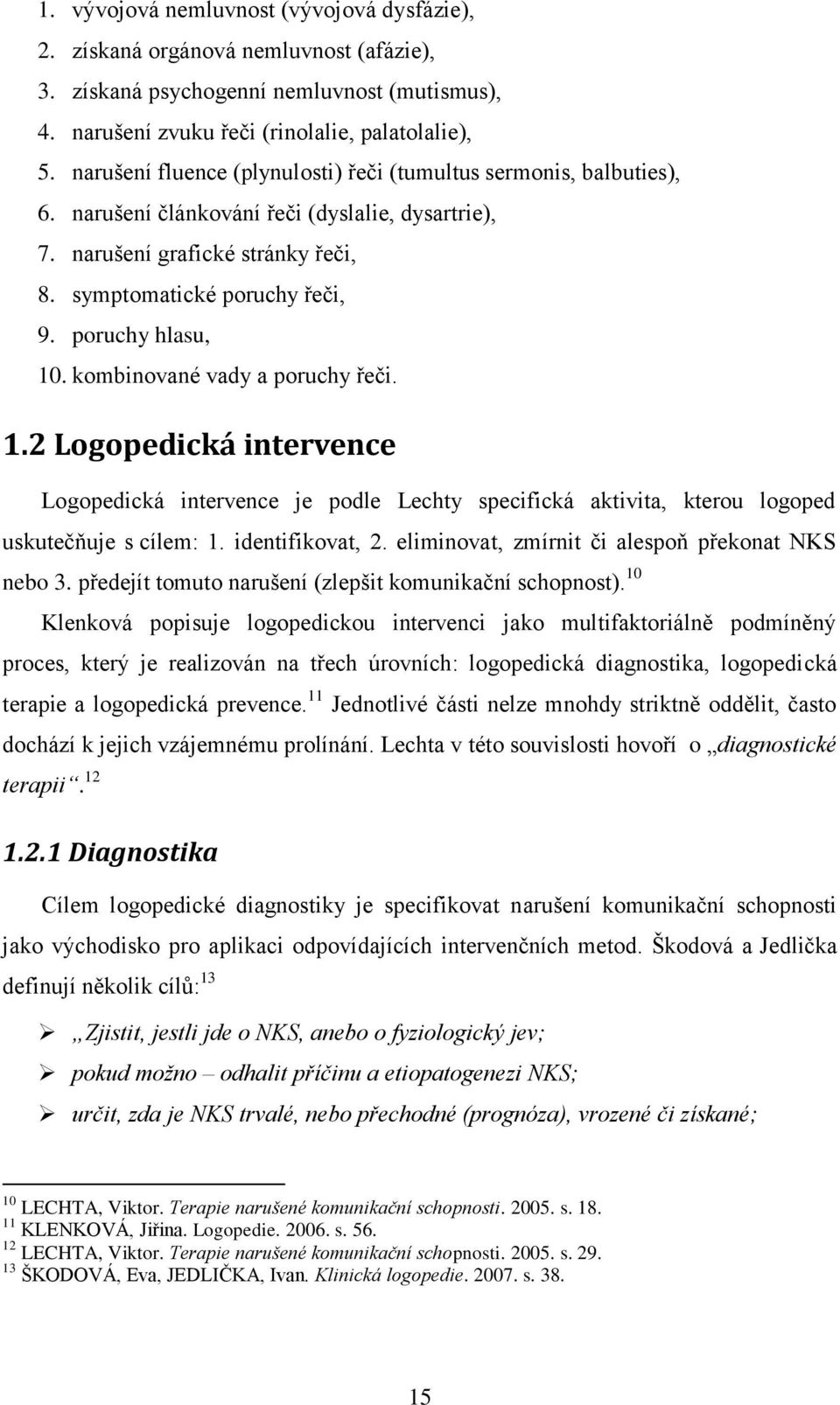 poruchy hlasu, 10. kombinované vady a poruchy řeči. 1.2 Logopedická intervence Logopedická intervence je podle Lechty specifická aktivita, kterou logoped uskutečňuje s cílem: 1. identifikovat, 2.