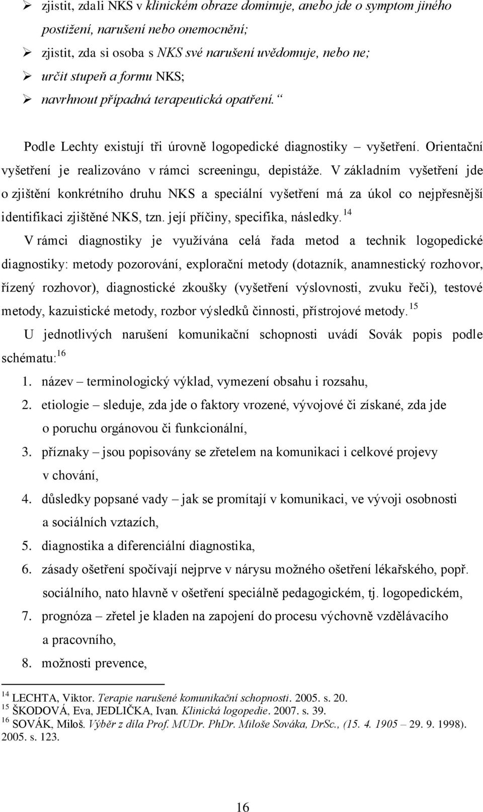 V základním vyšetření jde o zjištění konkrétního druhu NKS a speciální vyšetření má za úkol co nejpřesnější identifikaci zjištěné NKS, tzn. její příčiny, specifika, následky.