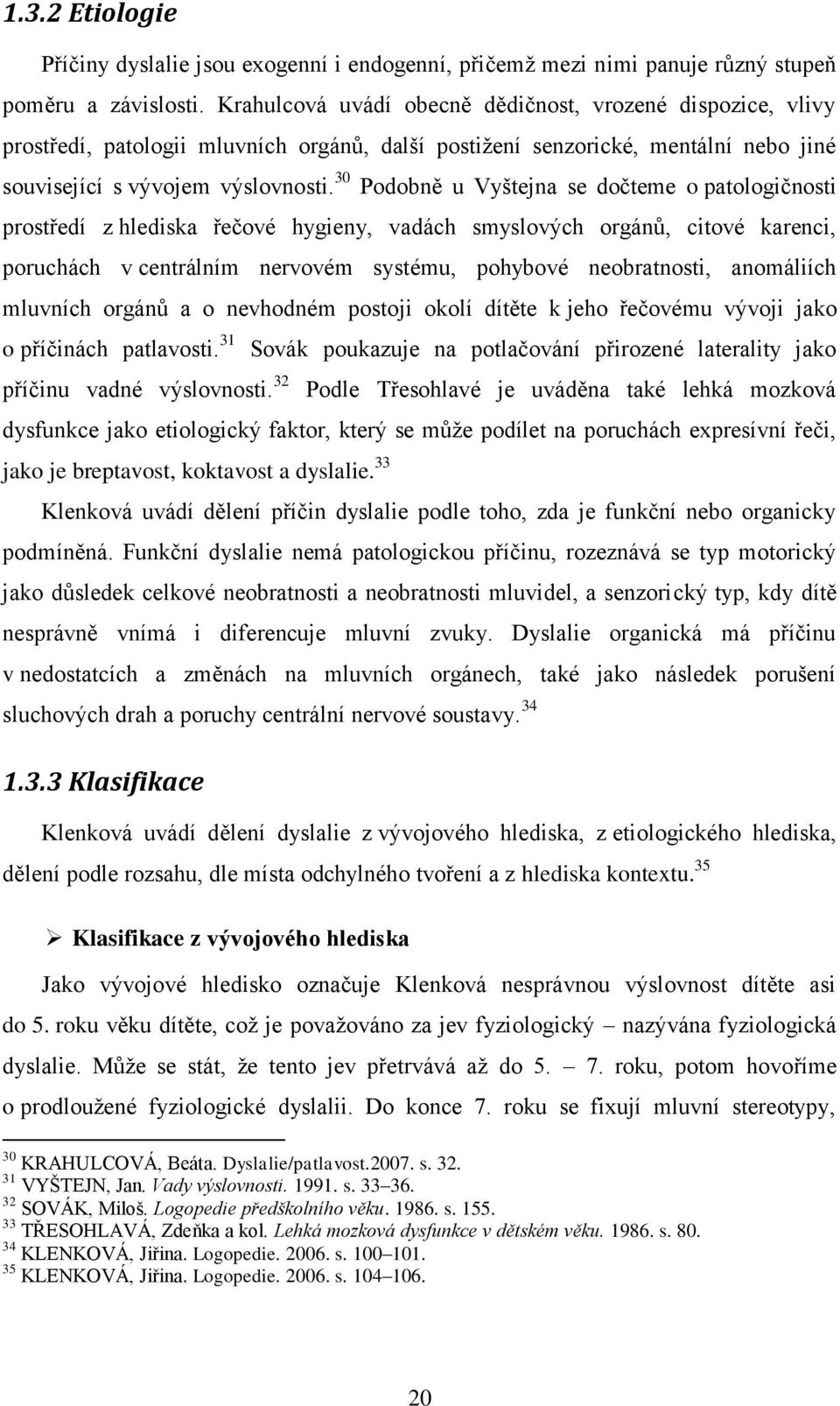 30 Podobně u Vyštejna se dočteme o patologičnosti prostředí z hlediska řečové hygieny, vadách smyslových orgánů, citové karenci, poruchách v centrálním nervovém systému, pohybové neobratnosti,