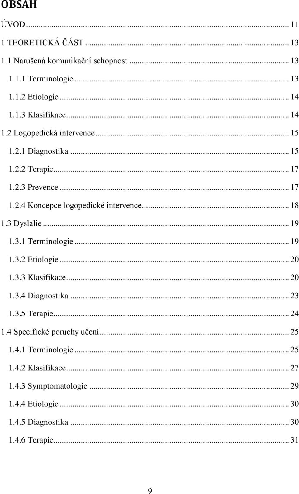 3 Dyslalie... 19 1.3.1 Terminologie... 19 1.3.2 Etiologie... 20 1.3.3 Klasifikace... 20 1.3.4 Diagnostika... 23 1.3.5 Terapie... 24 1.