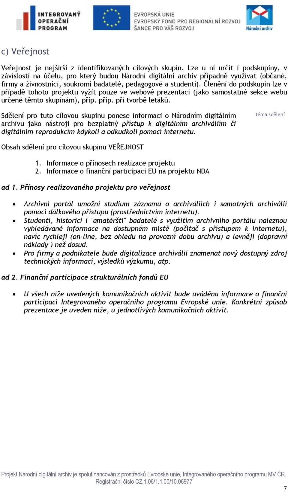 Členění do podskupin lze v případě tohoto projektu vyžít pouze ve webové prezentaci (jako samostatné sekce webu určené těmto skupinám), příp. příp. při tvorbě letáků.