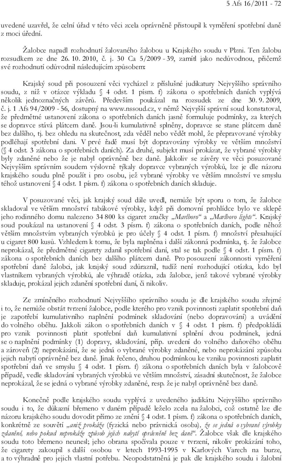 30 Ca 5/2009-39, zamítl jako nedůvodnou, přičemž své rozhodnutí odůvodnil následujícím způsobem: Krajský soud při posouzení věci vycházel z příslušné judikatury Nejvyššího správního soudu, z níž v