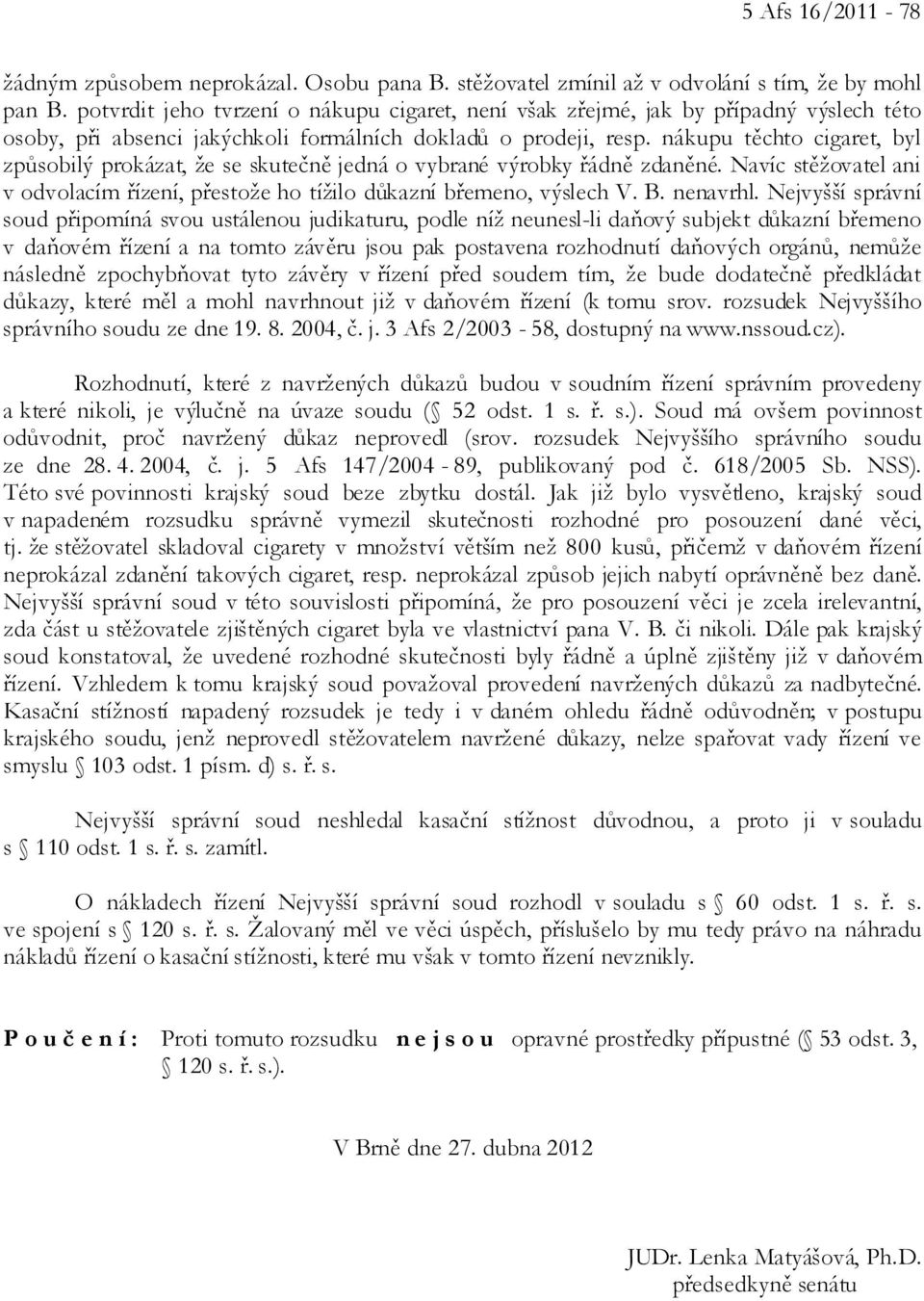 nákupu těchto cigaret, byl způsobilý prokázat, že se skutečně jedná o vybrané výrobky řádně zdaněné. Navíc stěžovatel ani v odvolacím řízení, přestože ho tížilo důkazní břemeno, výslech V. B.