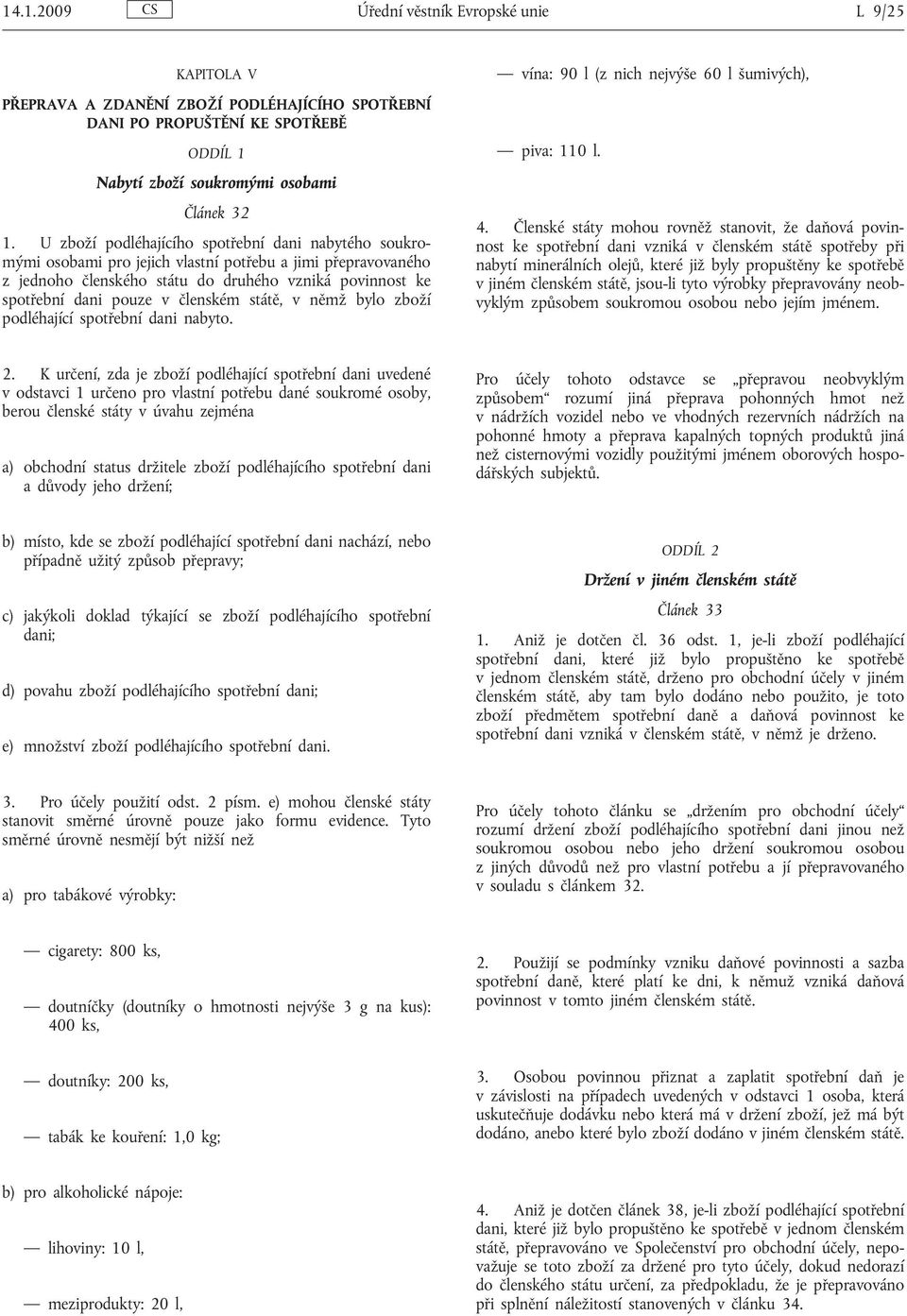 členském státě, v němž bylo zboží podléhající spotřební dani nabyto. vína: 90 l (z nich nejvýše 60 l šumivých), piva: 110 l. 4.