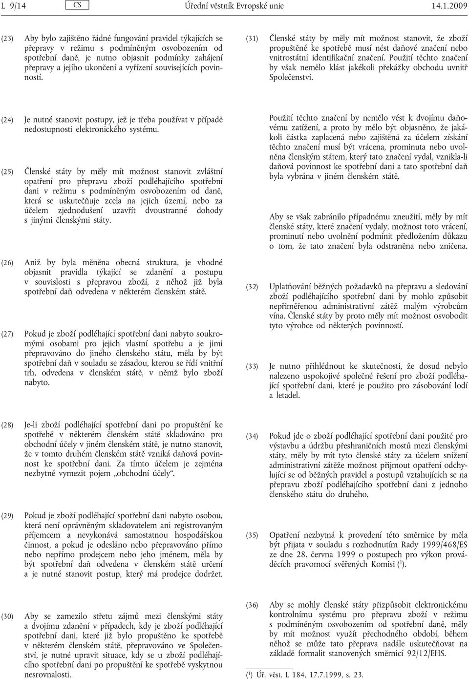 .1.2009 (23) Aby bylo zajištěno řádné fungování pravidel týkajících se přepravy v režimu s podmíněným osvobozením od spotřební daně, je nutno objasnit podmínky zahájení přepravy a jejího ukončení a