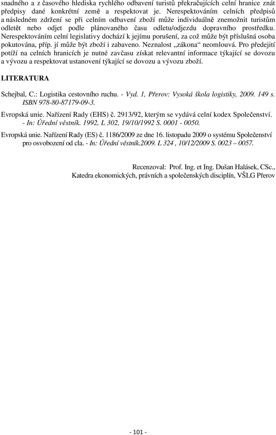 Nerespektováním celní legislativy dochází k jejímu porušení, za což může být příslušná osoba pokutována, příp. jí může být zboží i zabaveno. Neznalost zákona neomlouvá.