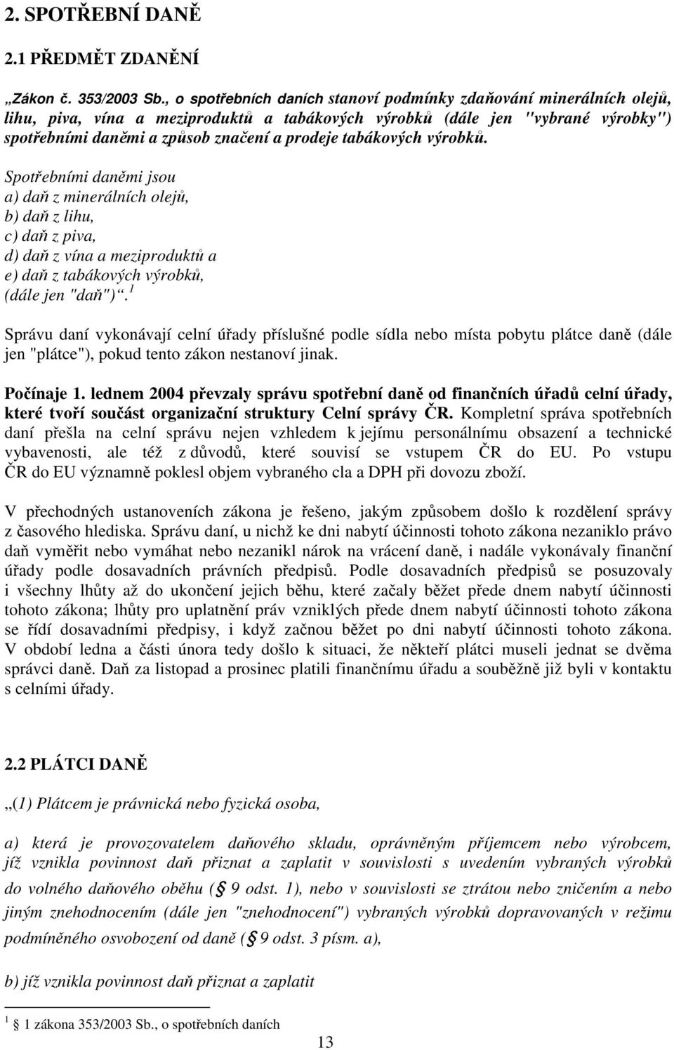 tabákových výrobků. Spotřebními daněmi jsou a) daň z minerálních olejů, b) daň z lihu, c) daň z piva, d) daň z vína a meziproduktů a e) daň z tabákových výrobků, (dále jen "daň").