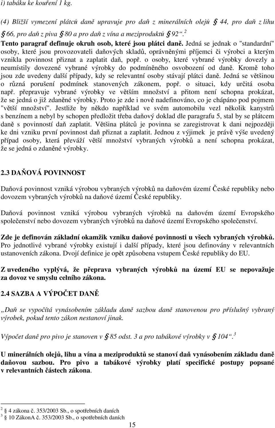 Jedná se jednak o "standardní" osoby, které jsou provozovateli daňových skladů, oprávněnými příjemci či výrobci a kterým vznikla povinnost přiznat a zaplatit daň, popř.