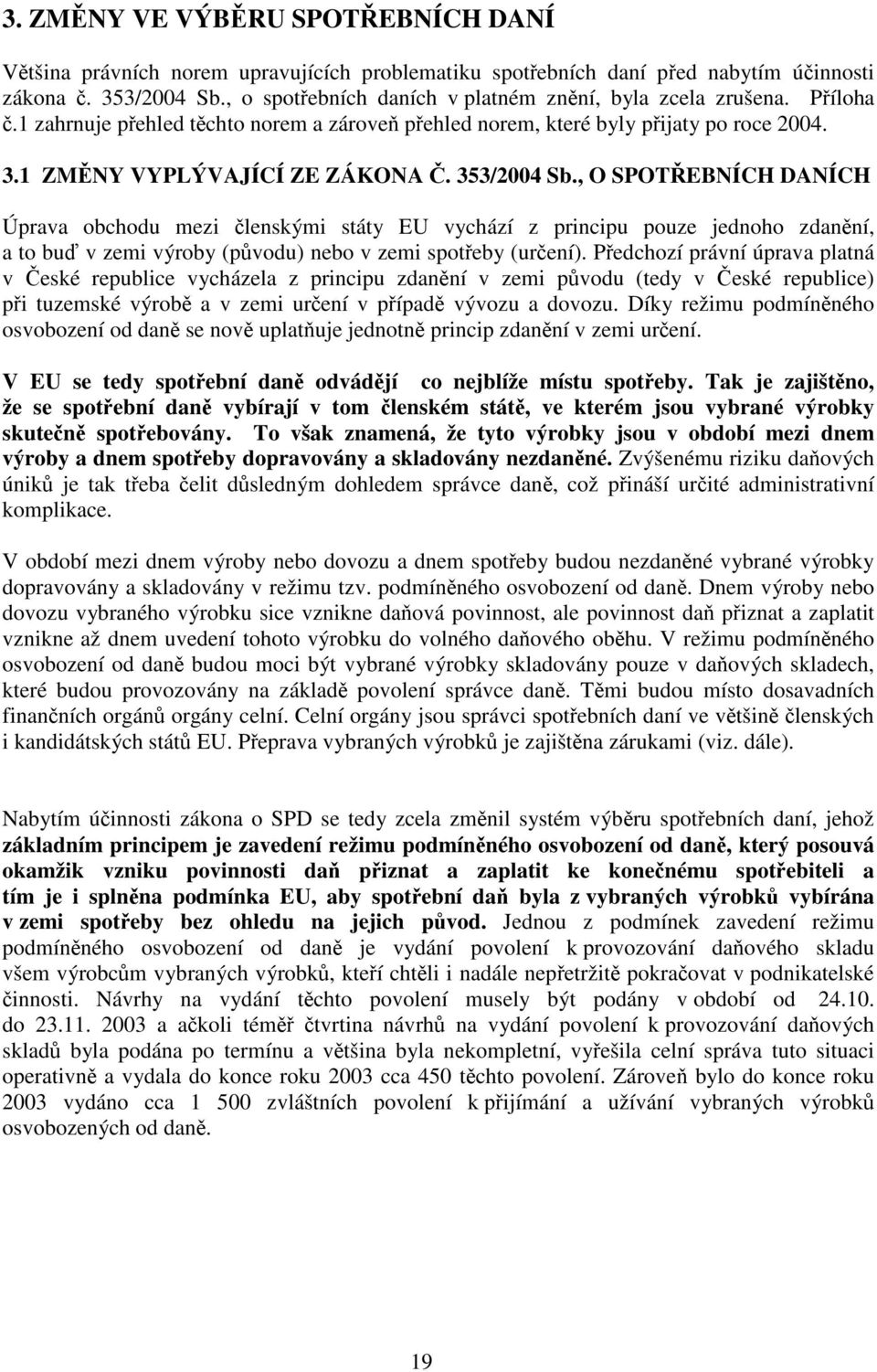 353/2004 Sb., O SPOTŘEBNÍCH DANÍCH Úprava obchodu mezi členskými státy EU vychází z principu pouze jednoho zdanění, a to buď v zemi výroby (původu) nebo v zemi spotřeby (určení).