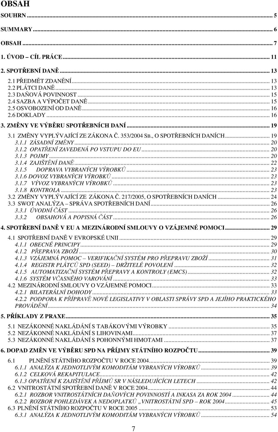 .. 20 3.1.3 POJMY... 20 3.1.4 ZAJIŠTĚNÍ DANĚ... 22 3.1.5 DOPRAVA VYBRANÝCH VÝROBKŮ... 23 3.1.6 DOVOZ VYBRANÝCH VÝROBKŮ... 23 3.1.7 VÝVOZ VYBRANÝCH VÝROBKŮ... 23 3.1.8 KONTROLA... 23 3.2 ZMĚNY VYPLÝVAJÍCÍ ZE ZÁKONA Č.