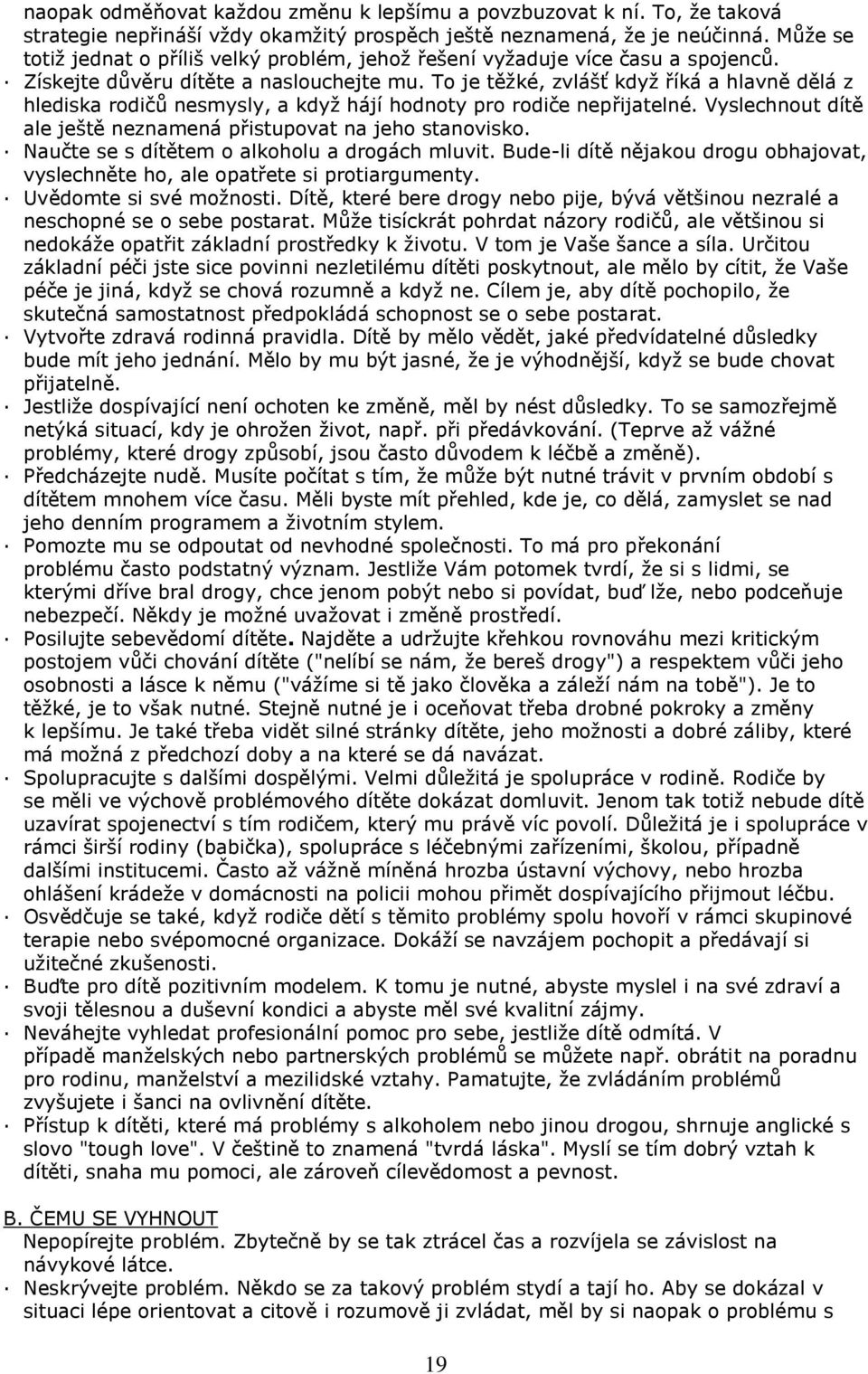 To je těžké, zvlášť když říká a hlavně dělá z hlediska rodičů nesmysly, a když hájí hodnoty pro rodiče nepřijatelné. Vyslechnout dítě ale ještě neznamená přistupovat na jeho stanovisko.