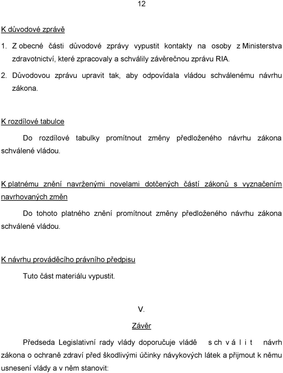 K platnému znění navrženými novelami dotčených částí zákonů s vyznačením navrhovaných změn Do tohoto platného znění promítnout změny předloženého návrhu zákona schválené vládou.