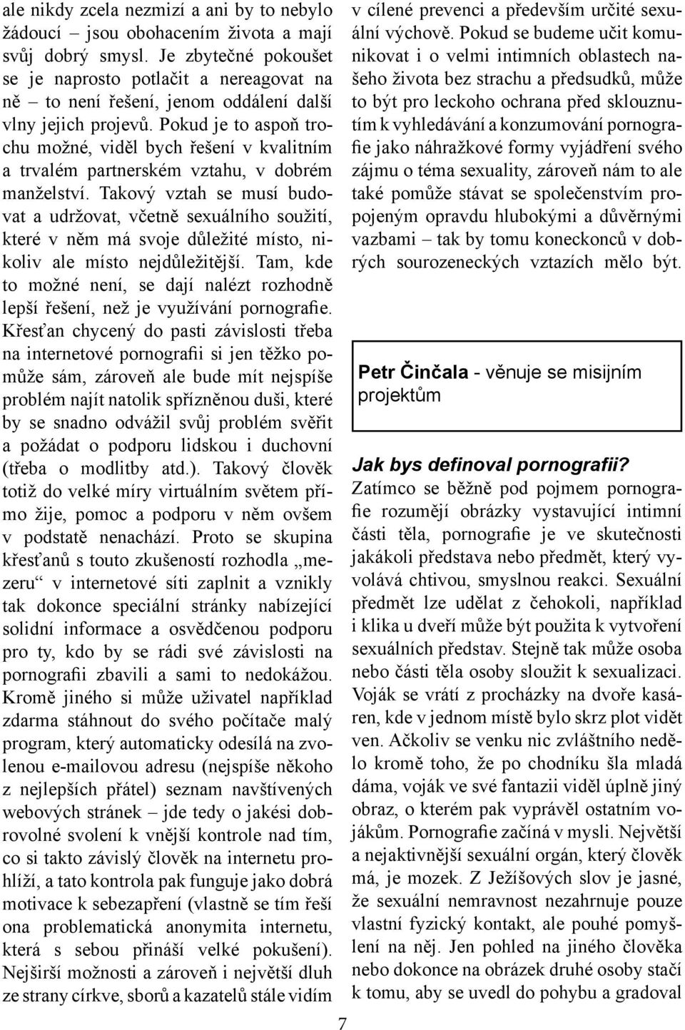 Pokud je to aspoň trochu možné, viděl bych řešení v kvalitním a trvalém partnerském vztahu, v dobrém manželství.