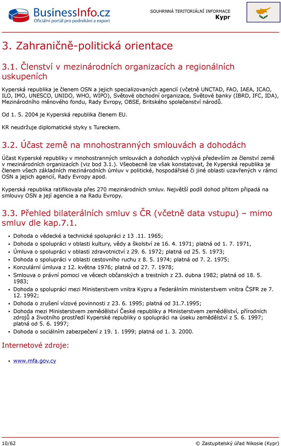 WIPO), Světové obchodní organizace, Světové banky (IBRD, IFC, IDA), Mezinárodního měnového fondu, Rady Evropy, OBSE, Britského společenství národů. Od 1. 5. 2004 je Kyperská republika členem EU.