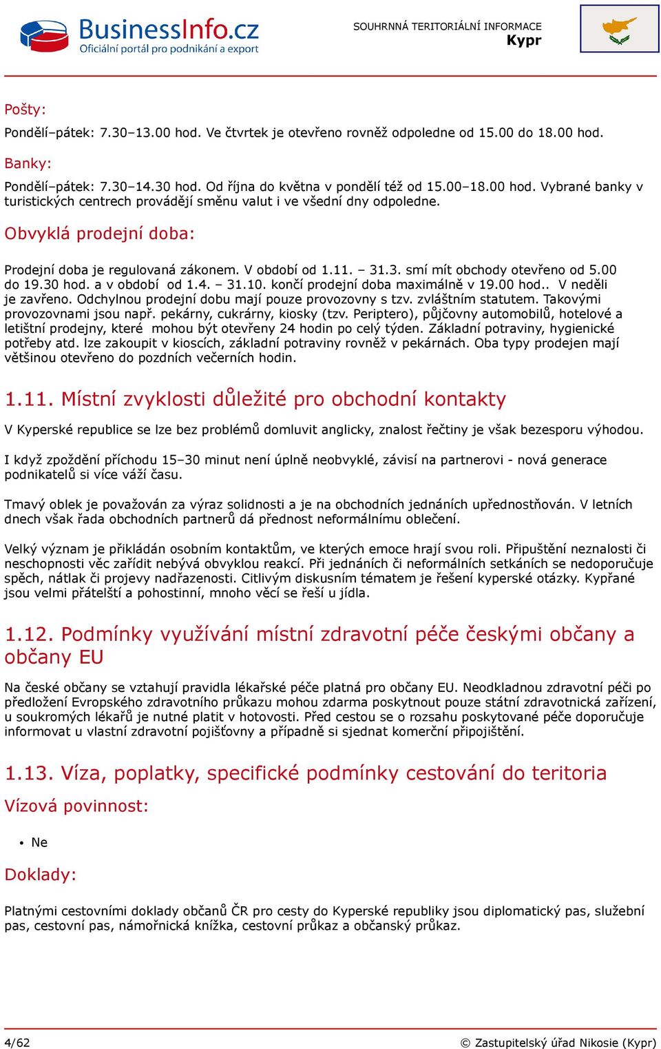 . V neděli je zavřeno. Odchylnou prodejní dobu mají pouze provozovny s tzv. zvláštním statutem. Takovými provozovnami jsou např. pekárny, cukrárny, kiosky (tzv.