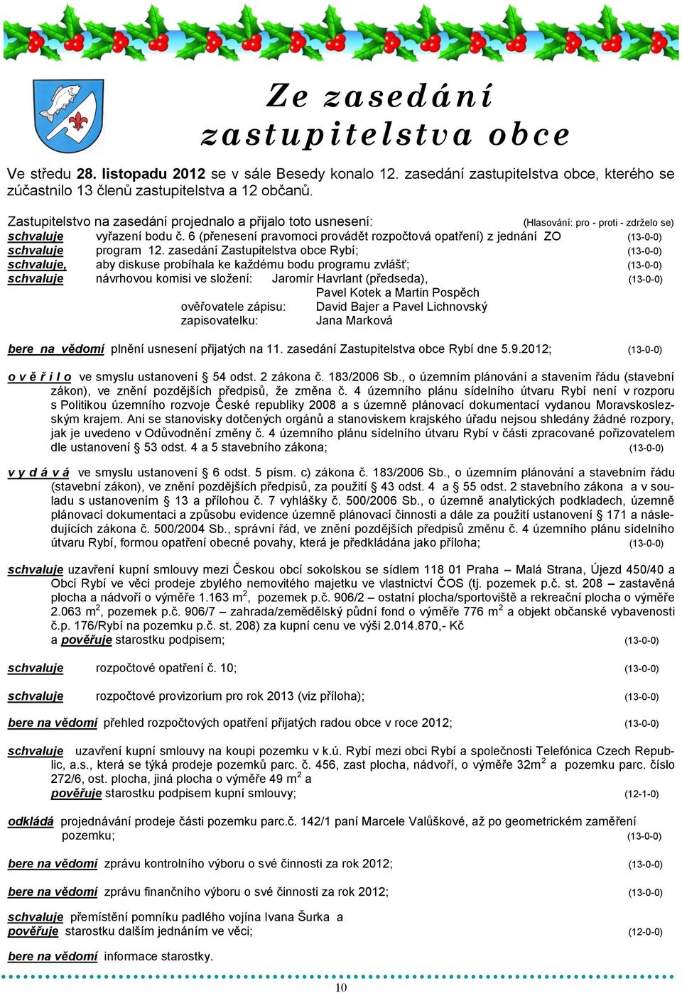 zasedání Zastupitelstva obce Rybí; (13-0-0) schvaluje, aby diskuse probíhala ke kaţdému bodu programu zvlášť; (13-0-0) schvaluje návrhovou komisi ve sloţení: Jaromír Havrlant (předseda), (13-0-0)