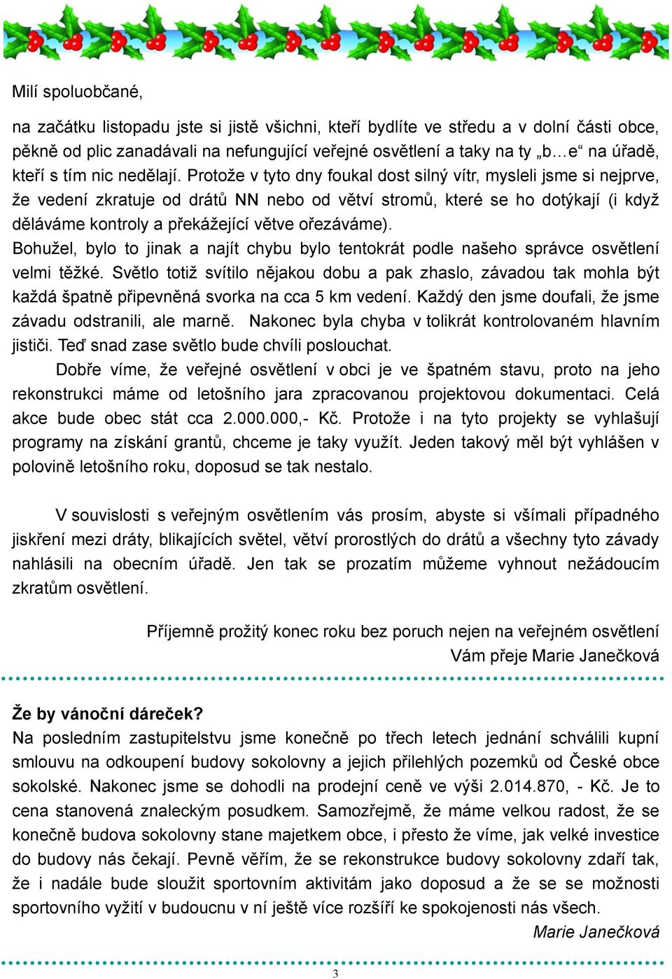 Protoţe v tyto dny foukal dost silný vítr, mysleli jsme si nejprve, ţe vedení zkratuje od drátů NN nebo od větví stromů, které se ho dotýkají (i kdyţ děláváme kontroly a překáţející větve ořezáváme).