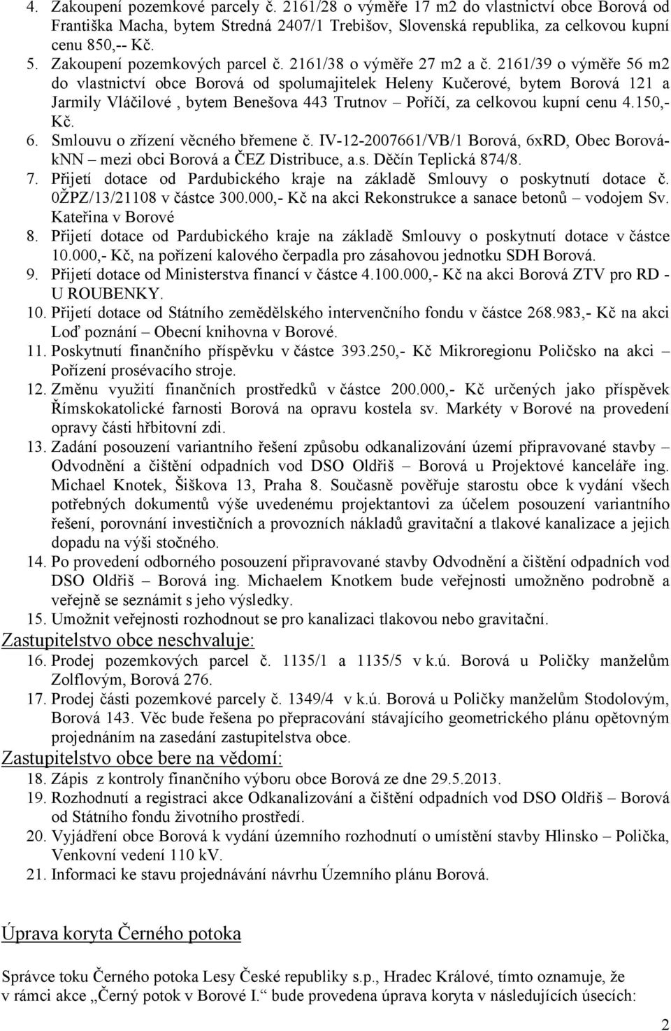 2161/39 o výměře 56 m2 do vlastnictví obce Borová od spolumajitelek Heleny Kučerové, bytem Borová 121 a Jarmily Vláčilové, bytem Benešova 443 Trutnov Poříčí, za celkovou kupní cenu 4.150,Kč. 6.