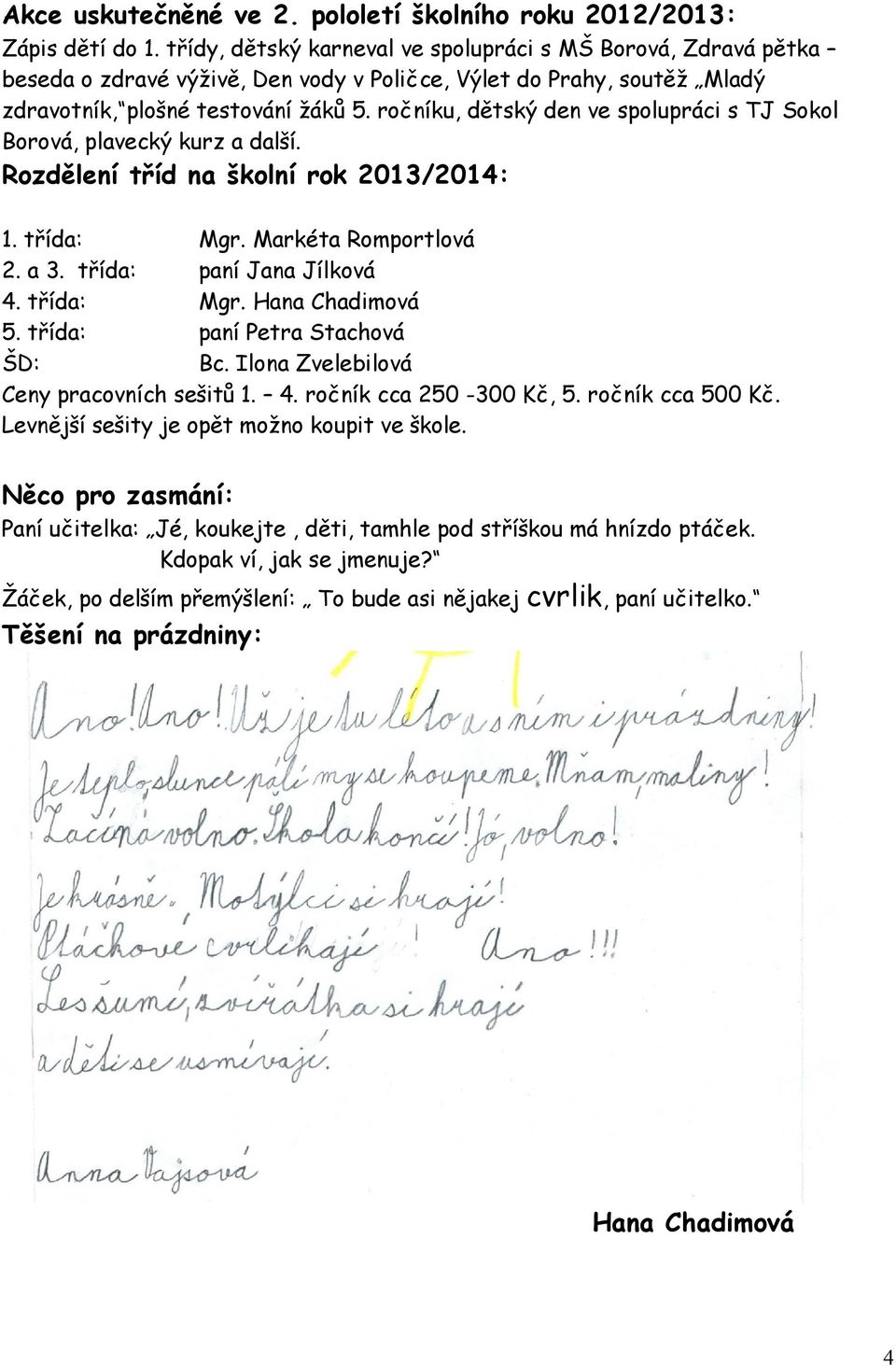 ročníku, dětský den ve spolupráci s TJ Sokol Borová, plavecký kurz a další. Rozdělení tříd na školní rok 2013/2014: 1. třída: Mgr. Markéta Romportlová 2. a 3. třída: paní Jana Jílková 4. třída: Mgr. Hana Chadimová 5.