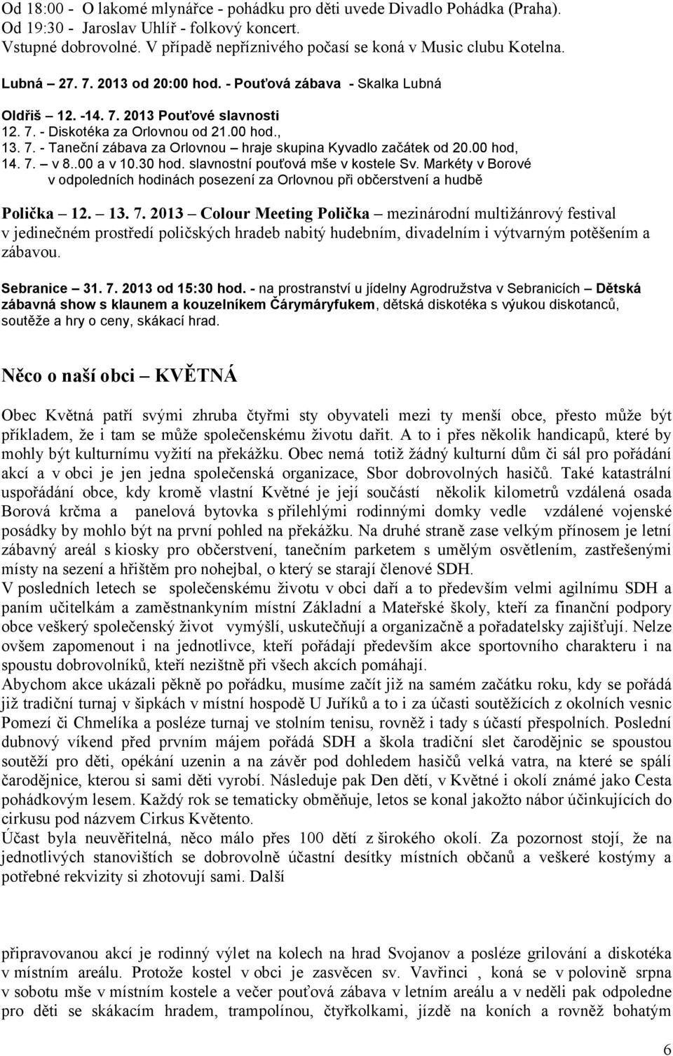 00 hod., 13. 7. - Taneční zábava za Orlovnou hraje skupina Kyvadlo začátek od 20.00 hod, 14. 7. v 8..00 a v 10.30 hod. slavnostní pouťová mše v kostele Sv.