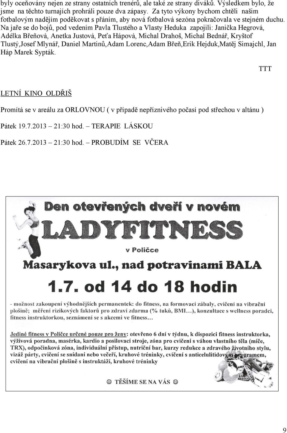 Na jaře se do bojů, pod vedením Pavla Tlustého a Vlasty Heduka zapojili: Janička Hegrová, Adélka Břeňová, Anetka Justová, Peťa Hápová, Michal Drahoš, Michal Bednář, Kryštof Tlustý,Josef