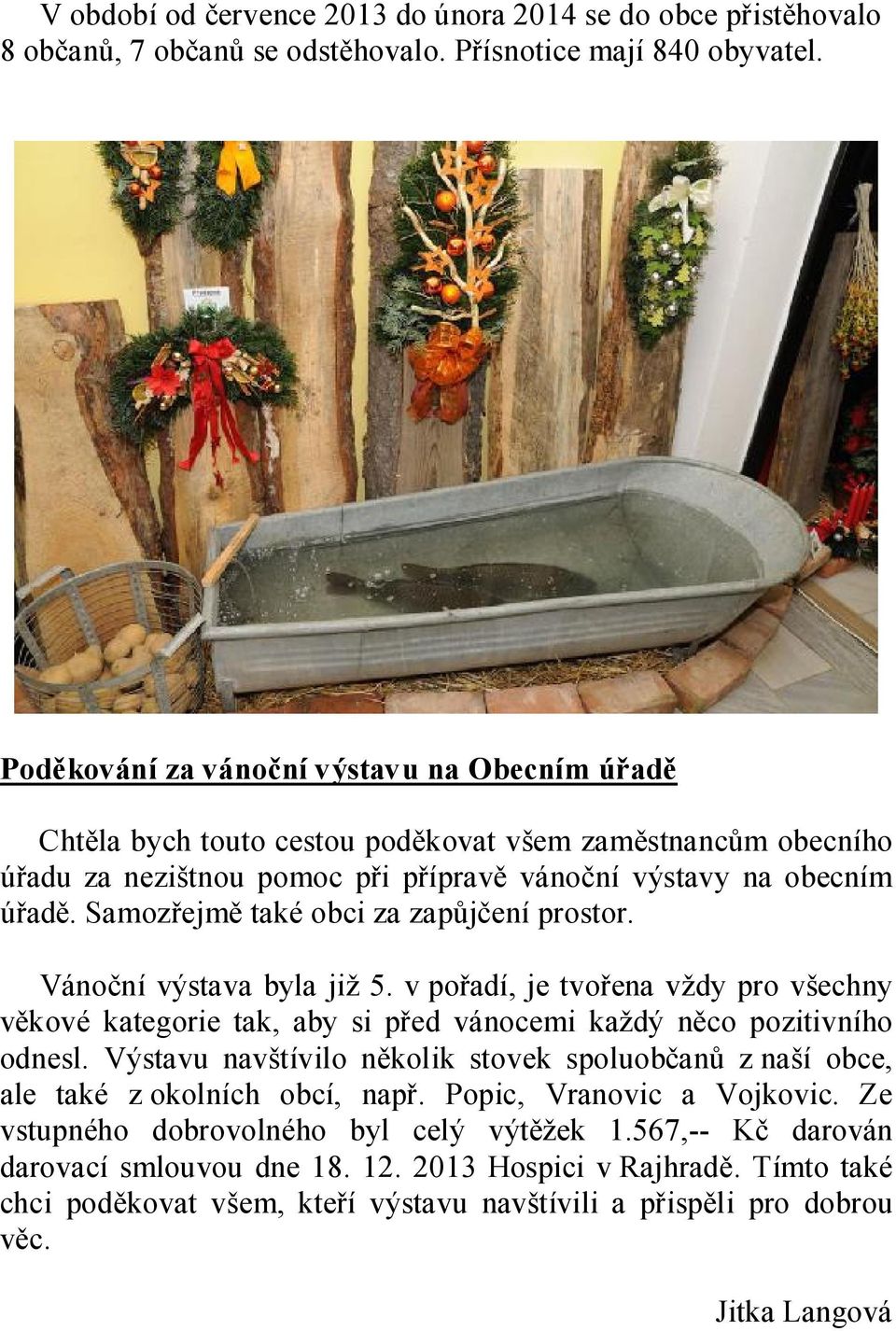 Samozřejmě také obci za zapůjčení prostor. Vánoční výstava byla již 5. v pořadí, je tvořena vždy pro všechny věkové kategorie tak, aby si před vánocemi každý něco pozitivního odnesl.