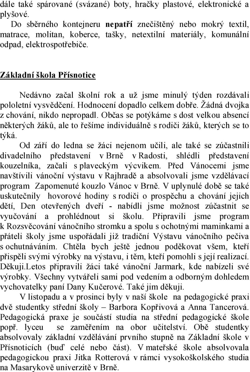 Základní škola Přísnotice Nedávno začal školní rok a už jsme minulý týden rozdávali pololetní vysvědčení. Hodnocení dopadlo celkem dobře. Žádná dvojka z chování, nikdo nepropadl.