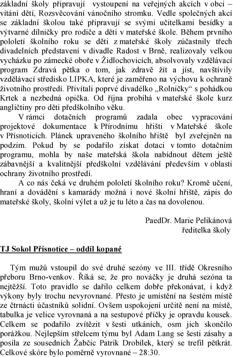 Během prvního pololetí školního roku se děti z mateřské školy zúčastnily třech divadelních představení v divadle Radost v Brně, realizovaly velkou vycházku po zámecké oboře v Židlochovicích,