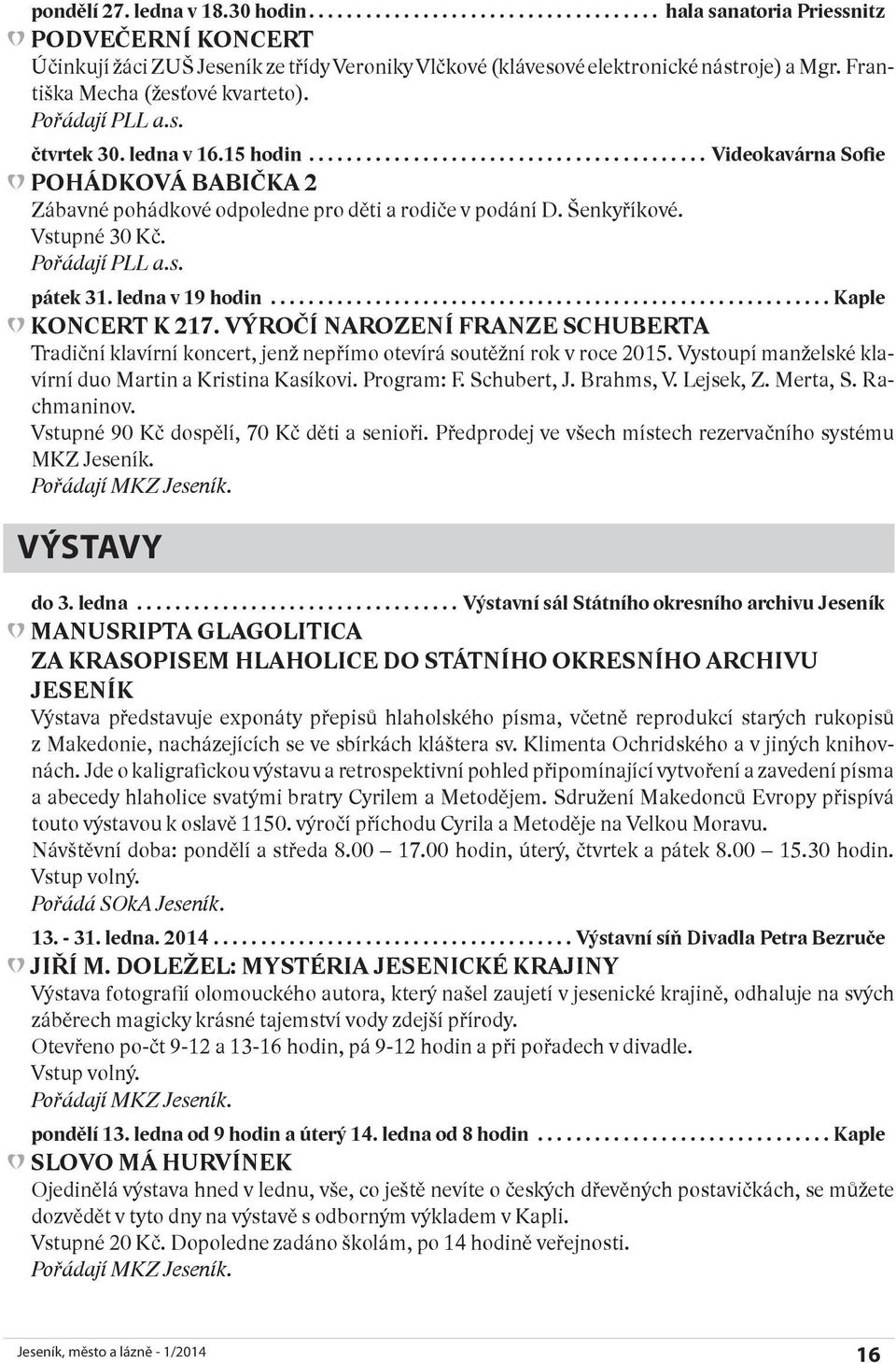 Vstupné 30 Kč. Pořádají PLL a.s. pátek 31. ledna v 19 hodin...kaple KONCERT K 217. VÝROČí NAROZENí FRANZE SChUBERTA Tradiční klavírní koncert, jenž nepřímo otevírá soutěžní rok v roce 2015.