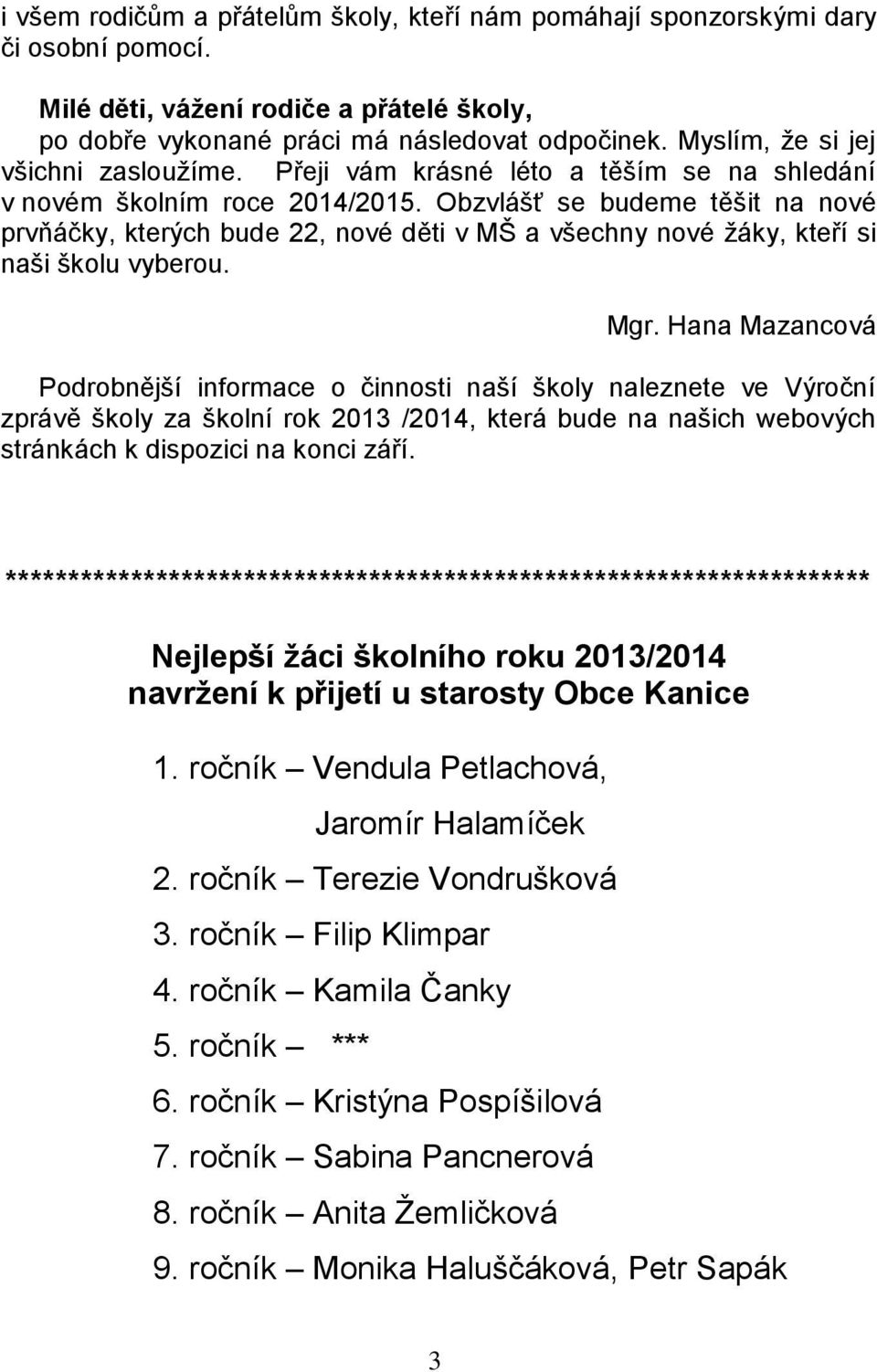 Obzvlášť se budeme těšit na nové prvňáčky, kterých bude 22, nové děti v MŠ a všechny nové žáky, kteří si naši školu vyberou. Mgr.