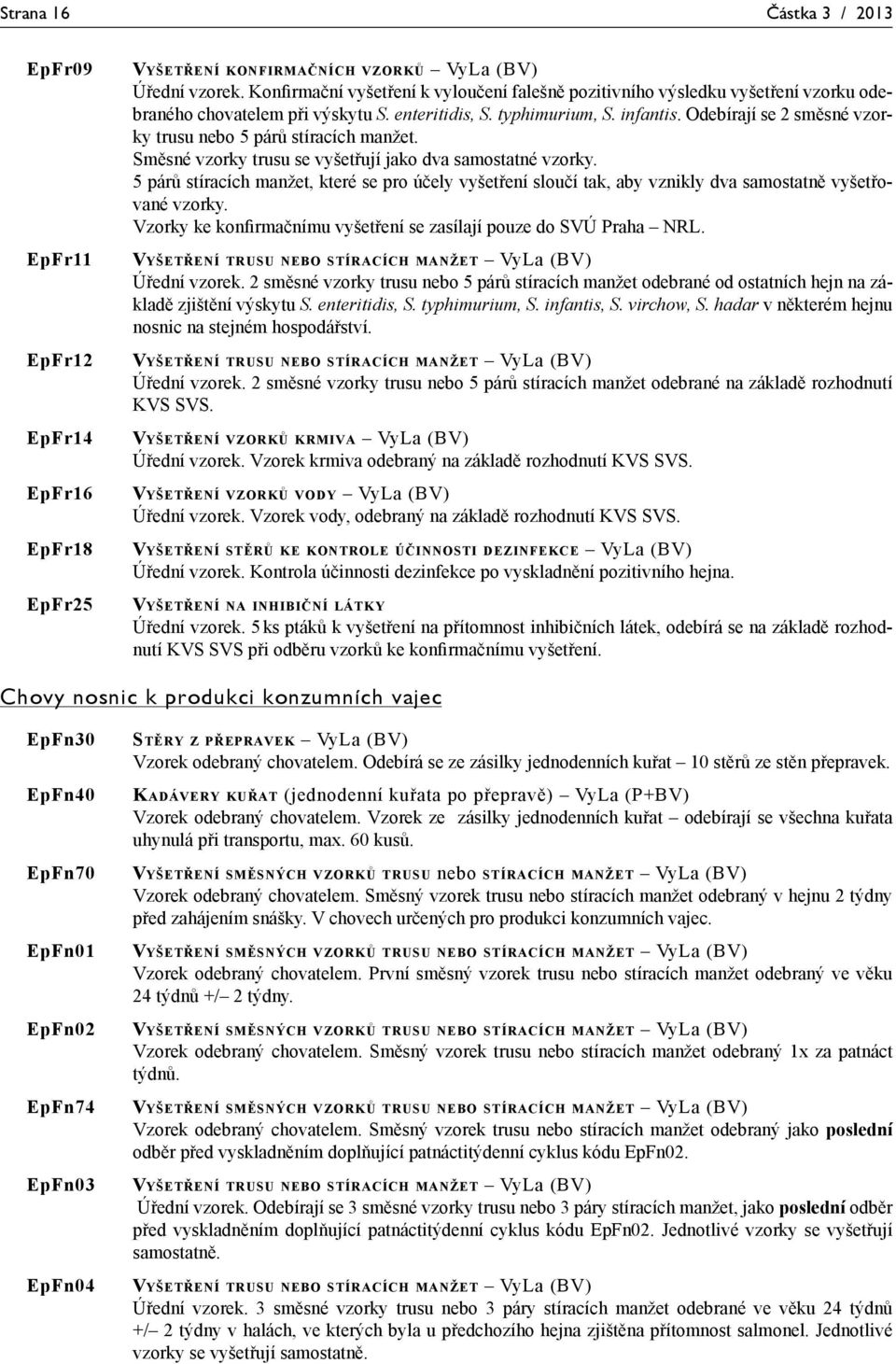 Odebírají se 2 směsné vzorky trusu nebo 5 párů stíracích manžet. Směsné vzorky trusu se vyšetřují jako dva samostatné vzorky.