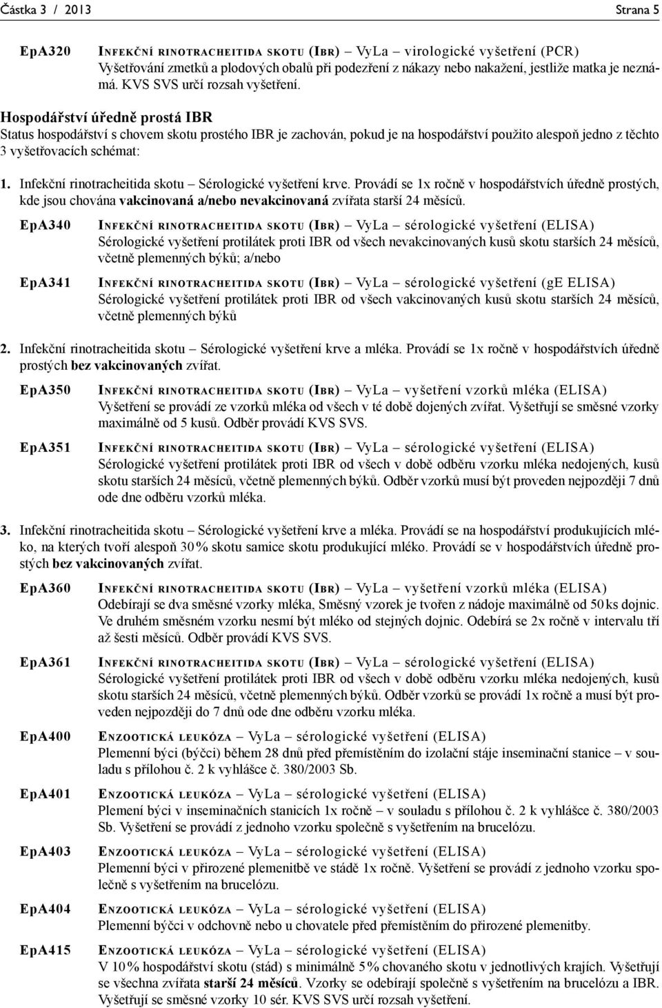 Hospodářství úředně prostá IBR Status hospodářství s chovem skotu prostého IBR je zachován, pokud je na hospodářství použito alespoň jedno z těchto 3 