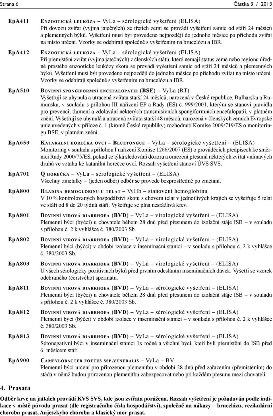 Vzorky se odebírají společně s vyšetřením na brucelózu a IBR.