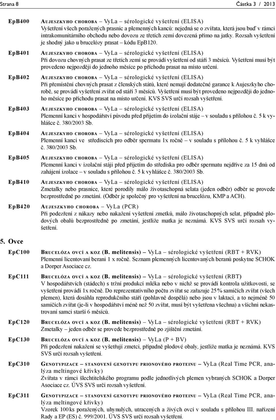 rámci intrakomunitárního obchodu nebo dovozu ze třetích zemí dovezená přímo na jatky. Rozsah vyšetření je shodný jako u brucelózy prasat kódu EpB120.