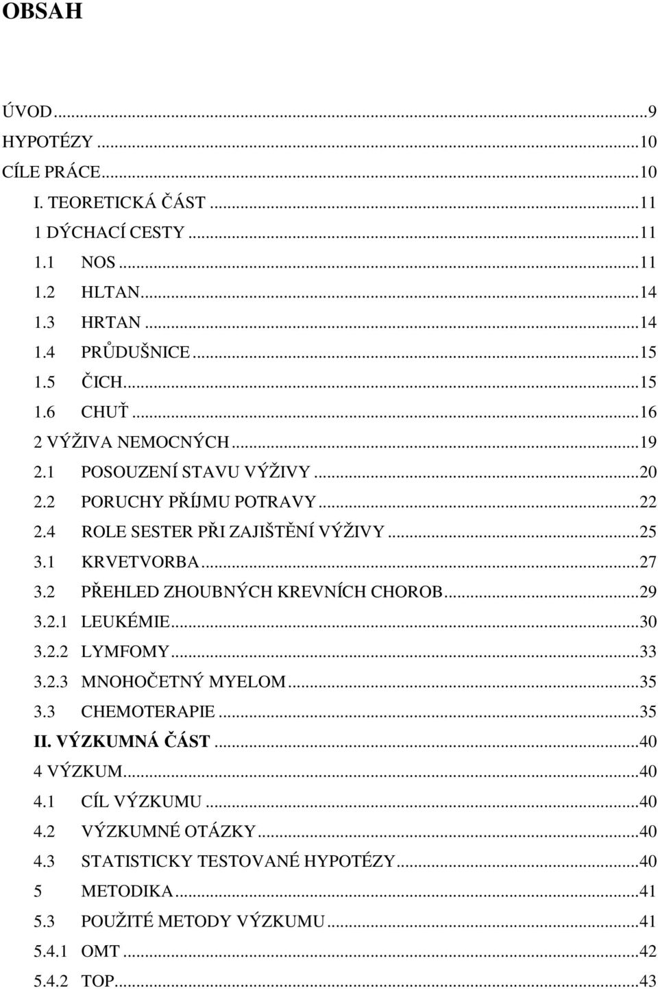 .. 27 3.2 PŘEHLED ZHOUBNÝCH KREVNÍCH CHOROB... 29 3.2.1 LEUKÉMIE... 30 3.2.2 LYMFOMY... 33 3.2.3 MNOHOČETNÝ MYELOM... 35 3.3 CHEMOTERAPIE... 35 II. VÝZKUMNÁ ČÁST.