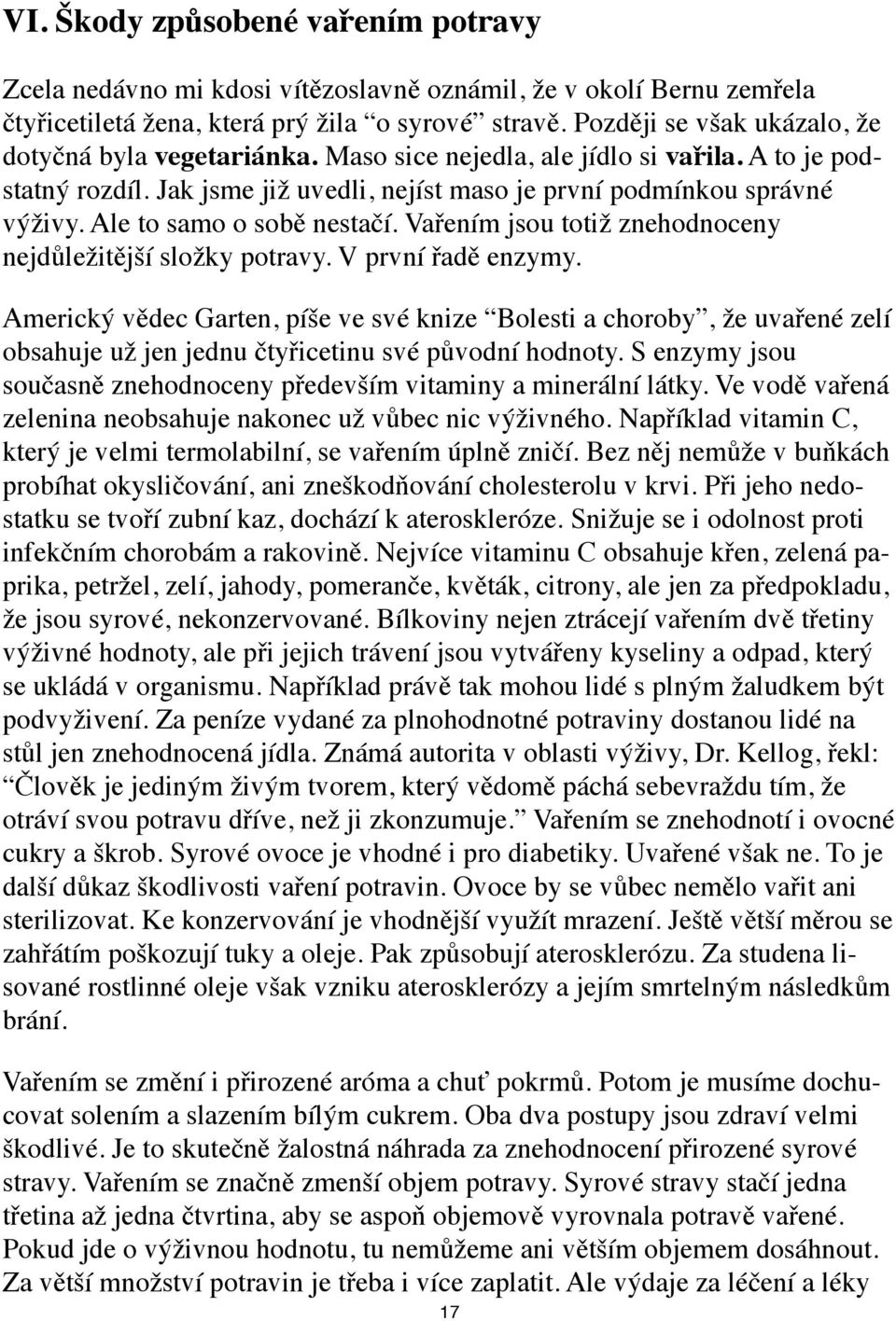 Ale to samo o sobě nestačí. Vařením jsou totiž znehodnoceny nejdůležitější složky potravy. V první řadě enzymy.