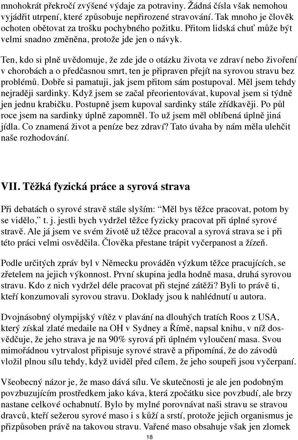 Ten, kdo si plně uvědomuje, že zde jde o otázku života ve zdraví nebo živoření v chorobách a o předčasnou smrt, ten je připraven přejít na syrovou stravu bez problémů.