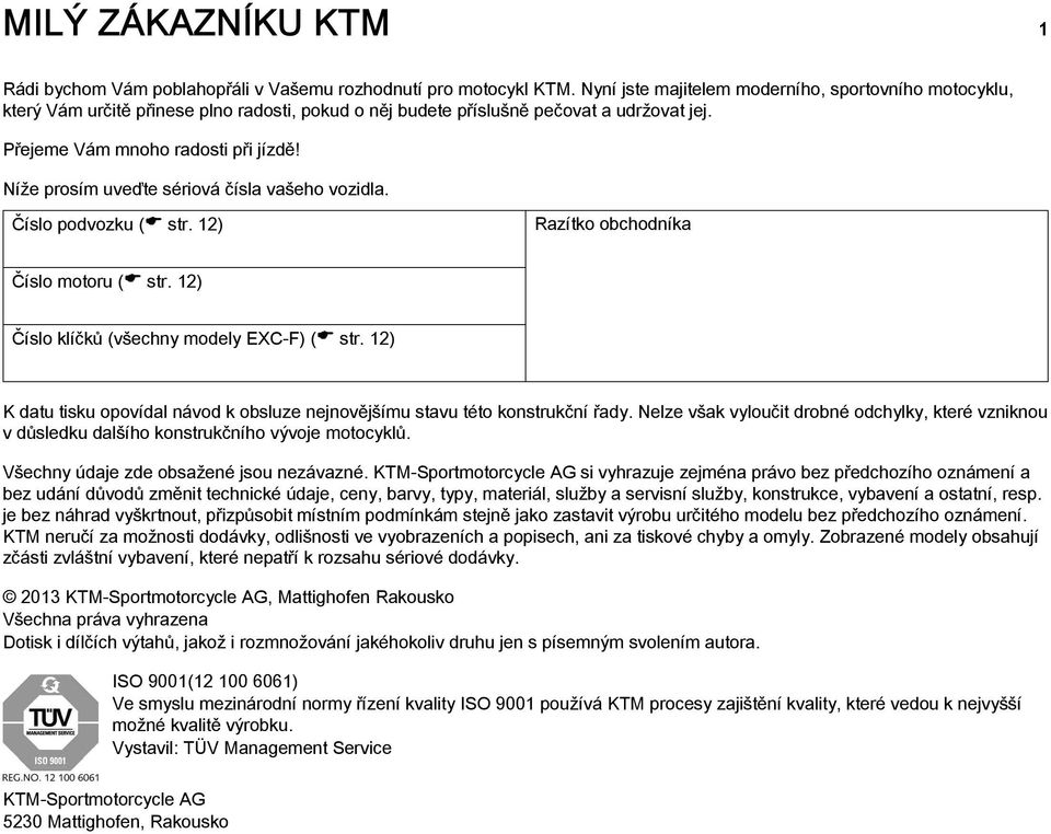 Níže prosím uveďte sériová čísla vašeho vozidla. Číslo podvozku ( str. 12) Razítko obchodníka Číslo motoru ( str. 12) Číslo klíčků (všechny modely EXC-F) ( str.