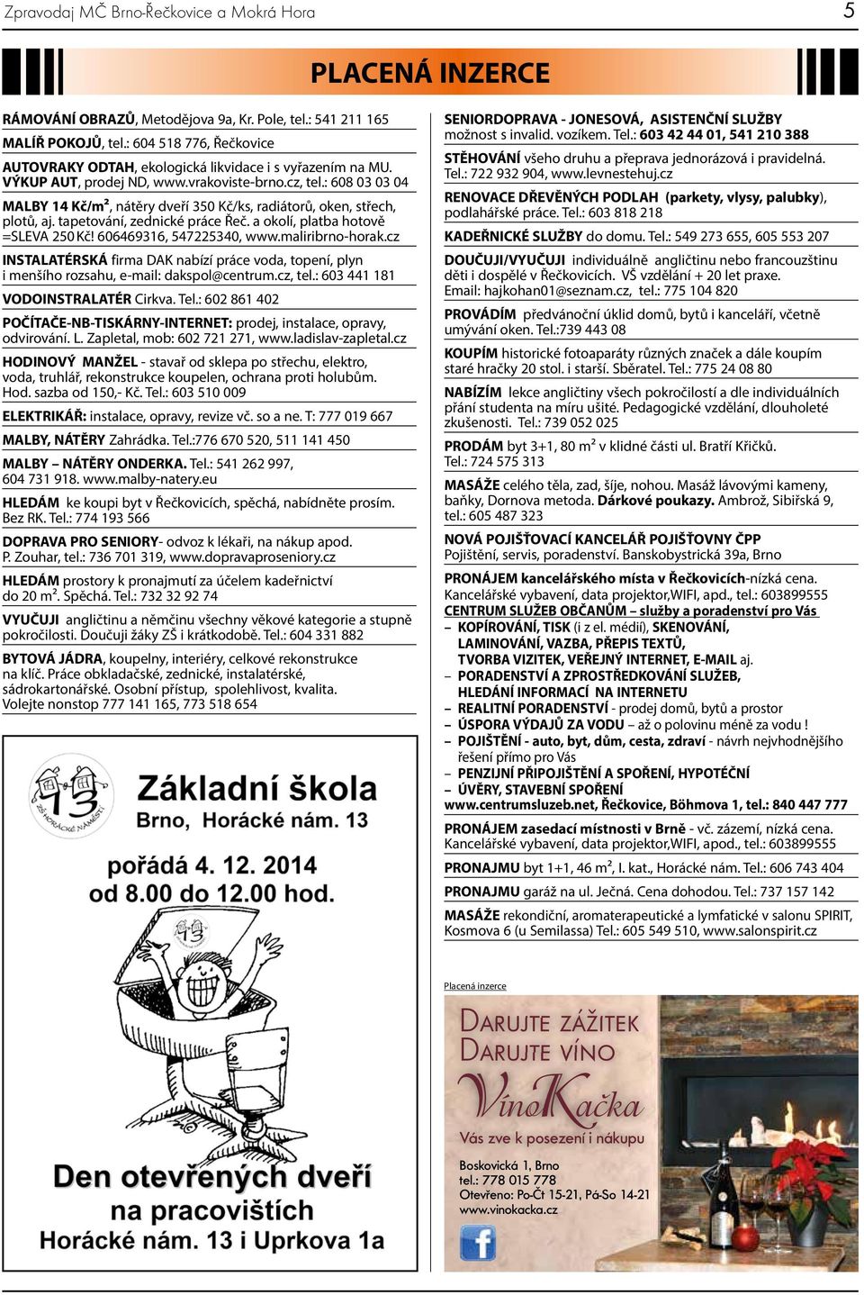 a okolí, platba hotově =SLEVA 250 Kč! 606469316, 547225340, www.maliribrno-horak.cz INSTALATÉRSKÁ firma DAK nabízí práce voda, topení, plyn i menšího rozsahu, e-mail: dakspol@centrum.cz, tel.