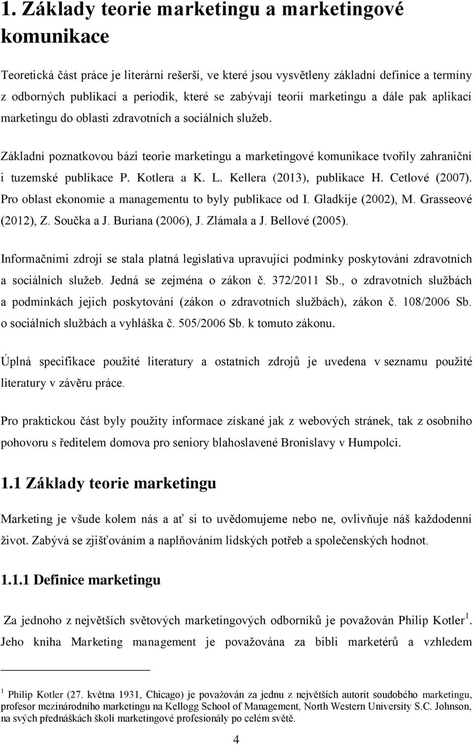 Základní poznatkovou bázi teorie marketingu a marketingové komunikace tvořily zahraniční i tuzemské publikace P. Kotlera a K. L. Kellera (2013), publikace H. Cetlové (2007).